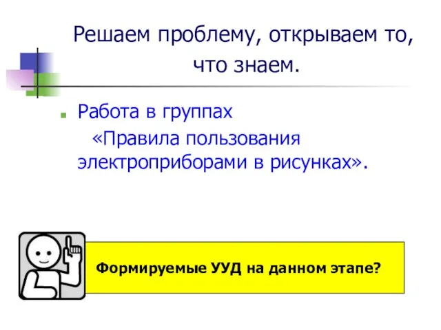 Решаем проблему, открываем то, что знаем. Работа в группах «Правила пользования электроприборами