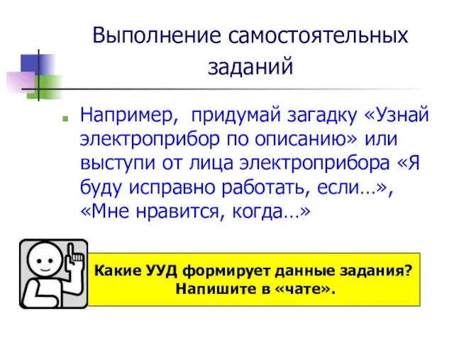 Выполнение самостоятельных заданий Например, придумай загадку «Узнай электроприбор по описанию» или выступи