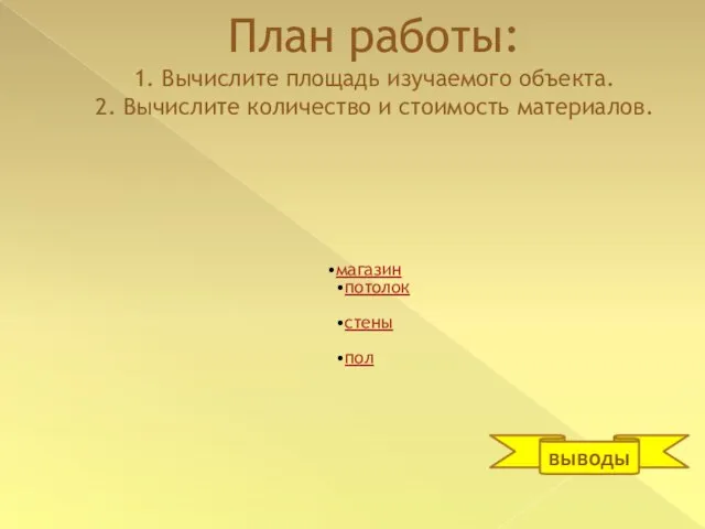 План работы: 1. Вычислите площадь изучаемого объекта. 2. Вычислите количество и стоимость