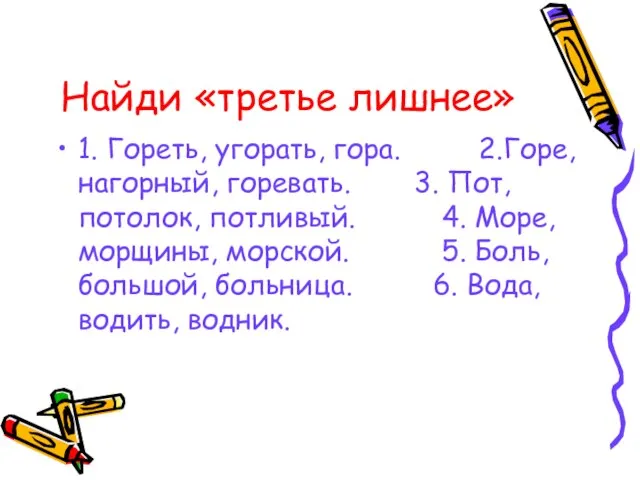 Найди «третье лишнее» 1. Гореть, угорать, гора. 2.Горе, нагорный, горевать. 3. Пот,