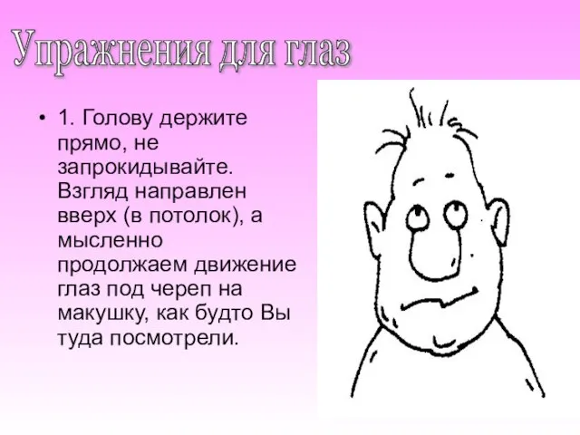 1. Голову держите прямо, не запрокидывайте. Взгляд направлен вверх (в потолок), а