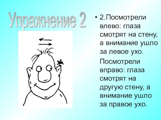 2.Посмотрели влево: глаза смотрят на стену, а внимание ушло за левое ухо.