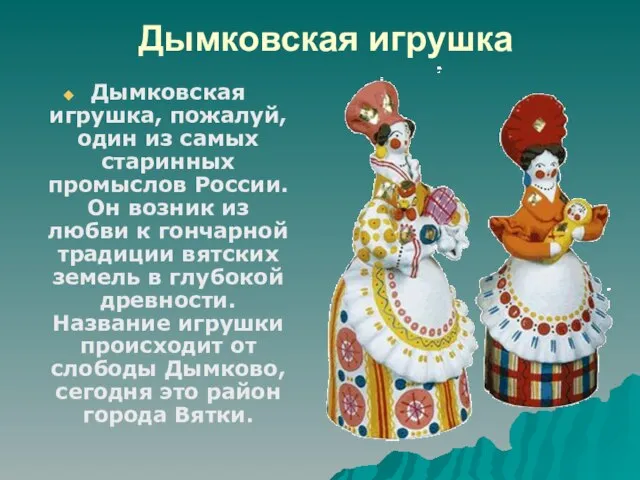 Дымковская игрушка Дымковская игрушка, пожалуй, один из самых старинных промыслов России. Он