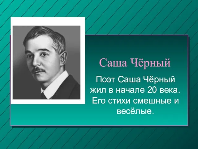 Саша Чёрный Поэт Саша Чёрный жил в начале 20 века. Его стихи смешные и весёлые.