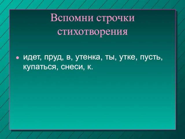 Вспомни строчки стихотворения идет, пруд, в, утенка, ты, утке, пусть, купаться, снеси, к.