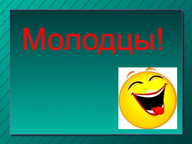 Молодцы!