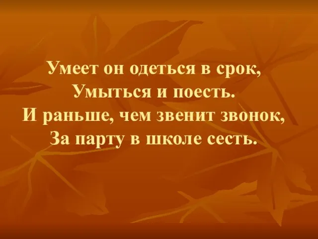 Умеет он одеться в срок, Умыться и поесть. И раньше, чем звенит