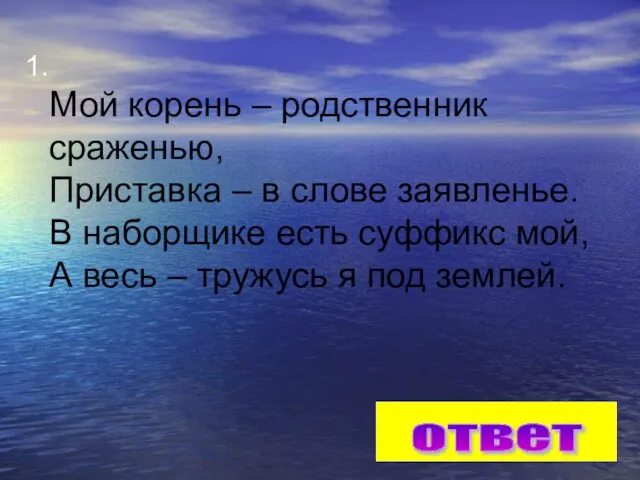 1. Мой корень – родственник сраженью, Приставка – в слове заявленье. В