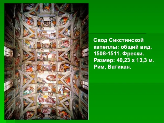 Свод Сикстинской капеллы: общий вид. 1508-1511. Фрески. Размер: 40,23 х 13,3 м. Рим, Ватикан.