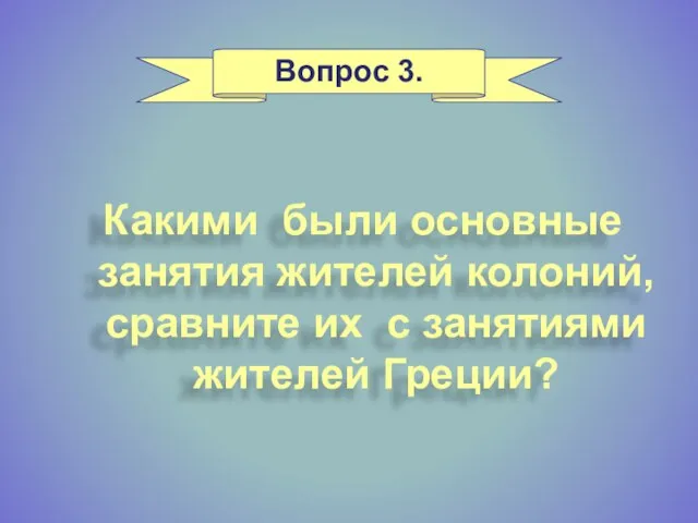 Какими были основные занятия жителей колоний, сравните их с занятиями жителей Греции? Вопрос 3.