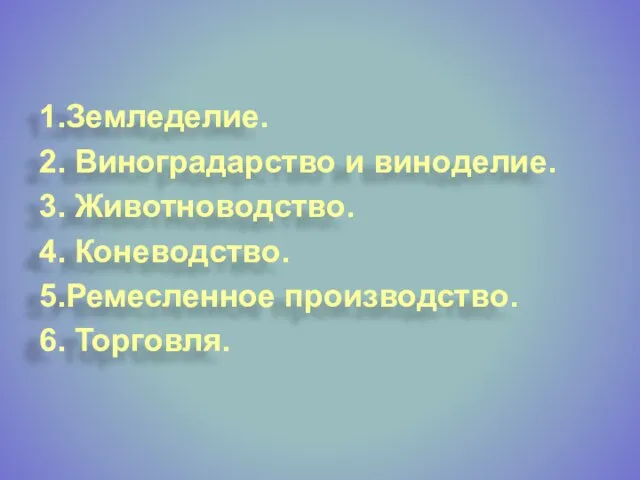 1.Земледелие. 2. Виноградарство и виноделие. 3. Животноводство. 4. Коневодство. 5.Ремесленное производство. 6. Торговля.