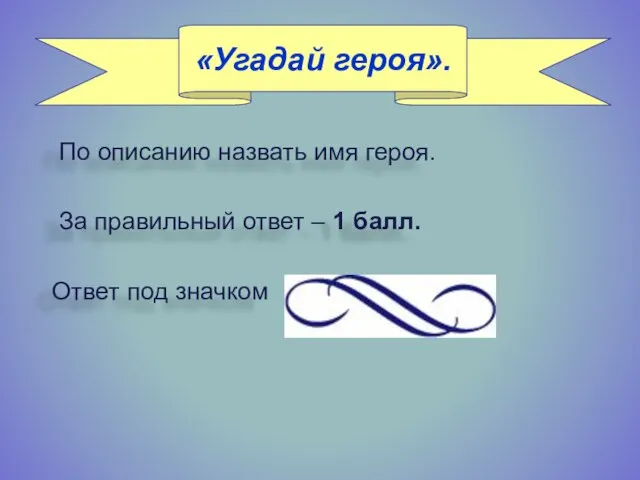 «Угадай героя». По описанию назвать имя героя. За правильный ответ – 1 балл. Ответ под значком