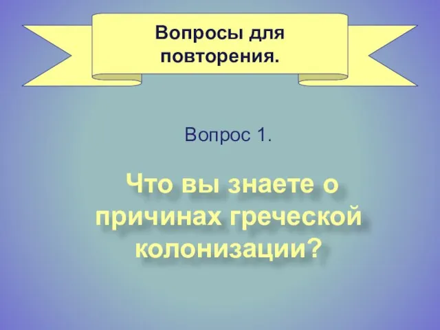 Вопросы для повторения. Что вы знаете о причинах греческой колонизации? Вопрос 1.