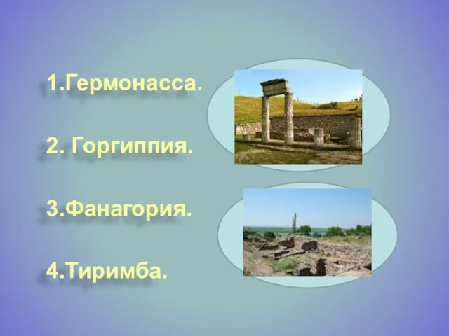 1.Гермонасса. 2. Горгиппия. 3.Фанагория. 4.Тиримба.