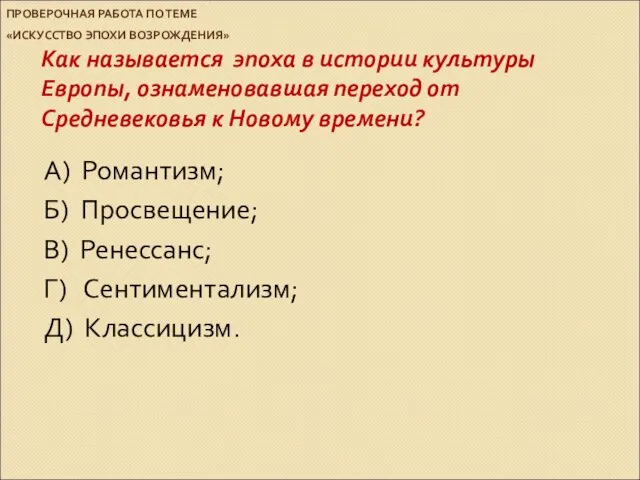 ПРОВЕРОЧНАЯ РАБОТА ПО ТЕМЕ «ИСКУССТВО ЭПОХИ ВОЗРОЖДЕНИЯ» Как называется эпоха в истории