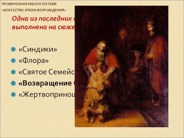 ПРОВЕРОЧНАЯ РАБОТА ПО ТЕМЕ «ИСКУССТВО ЭПОХИ ВОЗРОЖДЕНИЯ» Одна из последних картин Рембрандта