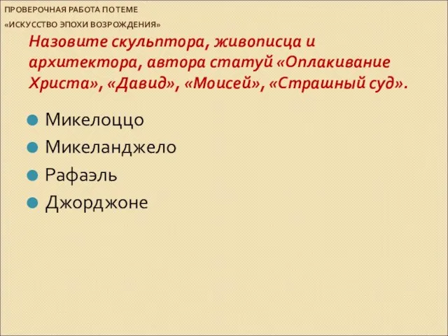 ПРОВЕРОЧНАЯ РАБОТА ПО ТЕМЕ «ИСКУССТВО ЭПОХИ ВОЗРОЖДЕНИЯ» Назовите скульптора, живописца и архитектора,