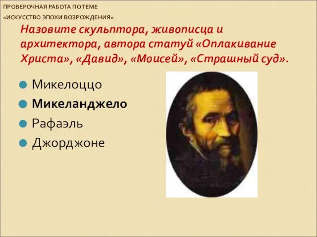 ПРОВЕРОЧНАЯ РАБОТА ПО ТЕМЕ «ИСКУССТВО ЭПОХИ ВОЗРОЖДЕНИЯ» Назовите скульптора, живописца и архитектора,