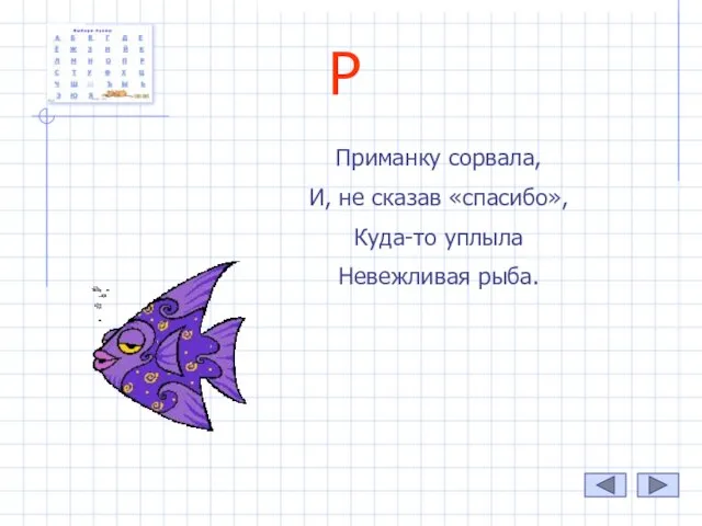 Р Приманку сорвала, И, не сказав «спасибо», Куда-то уплыла Невежливая рыба.