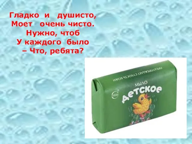 Гладко и душисто, Моет очень чисто. Нужно, чтоб У каждого было – Что, ребята?