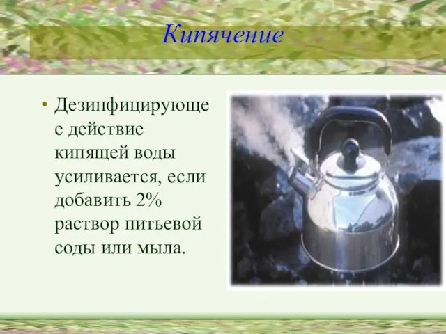 Кипячение Дезинфицирующее действие кипящей воды усиливается, если добавить 2% раствор питьевой соды или мыла.