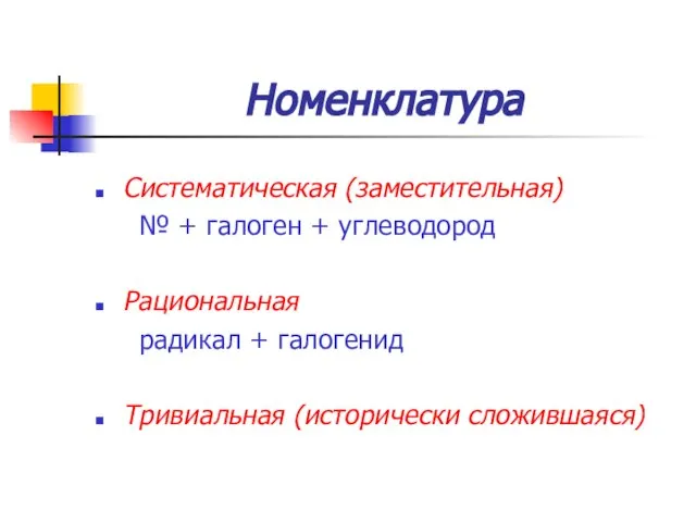 Номенклатура Систематическая (заместительная) № + галоген + углеводород Рациональная радикал + галогенид Тривиальная (исторически сложившаяся)