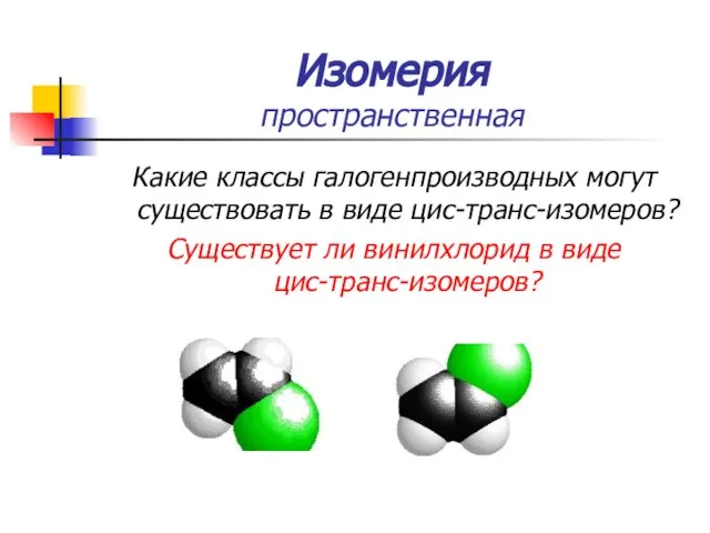 Изомерия пространственная Какие классы галогенпроизводных могут существовать в виде цис-транс-изомеров? Существует ли винилхлорид в виде цис-транс-изомеров?