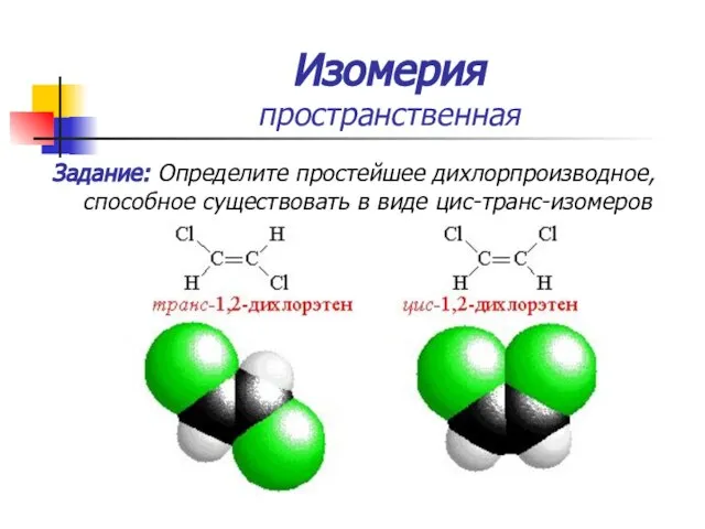 Изомерия пространственная Задание: Определите простейшее дихлорпроизводное, способное существовать в виде цис-транс-изомеров