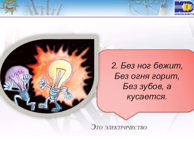 2. Без ног бежит, Без огня горит, Без зубов, а кусается. Это электричество