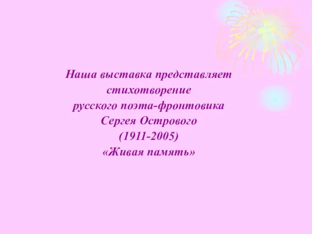 Наша выставка представляет стихотворение русского поэта-фронтовика Сергея Острового (1911-2005) «Живая память»