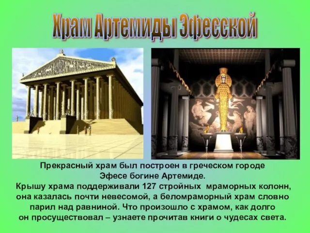 Прекрасный храм был построен в греческом городе Эфесе богине Артемиде. Крышу храма