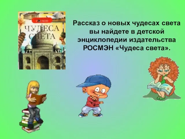 Рассказ о новых чудесах света вы найдете в детской энциклопедии издательства РОСМЭН «Чудеса света».