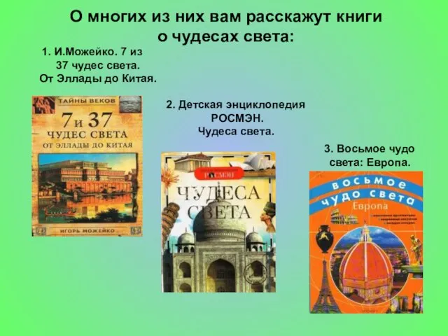 О многих из них вам расскажут книги о чудесах света: И.Можейко. 7