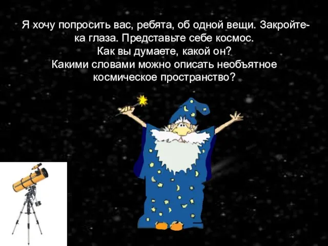 Я хочу попросить вас, ребята, об одной вещи. Закройте-ка глаза. Представьте себе