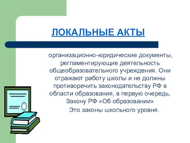 ЛОКАЛЬНЫЕ АКТЫ организационно-юридические документы, регламентирующие деятельность общеобразовательного учреждения. Они отражают работу школы