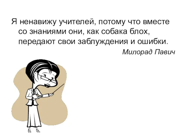 Я ненавижу учителей, потому что вместе со знаниями они, как собака блох,