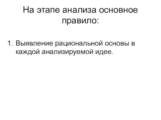 На этапе анализа основное правило: Выявление рациональной основы в каждой анализируемой идее.