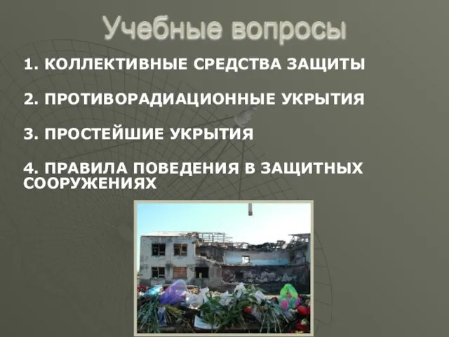 Учебные вопросы 1. КОЛЛЕКТИВНЫЕ СРЕДСТВА ЗАЩИТЫ 2. ПРОТИВОРАДИАЦИОННЫЕ УКРЫТИЯ 3. ПРОСТЕЙШИЕ УКРЫТИЯ