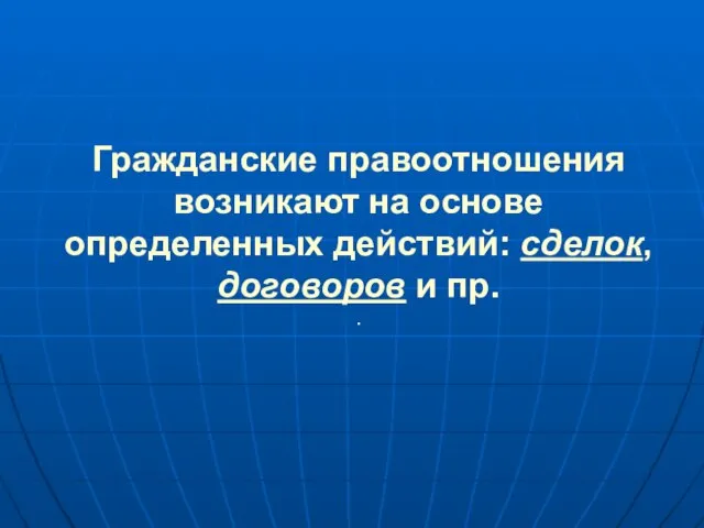 Гражданские правоотношения возникают на основе определенных действий: сделок, договоров и пр. .