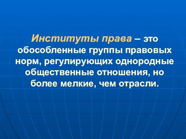 Институты права – это обособленные группы правовых норм, регулирующих однородные общественные отношения,