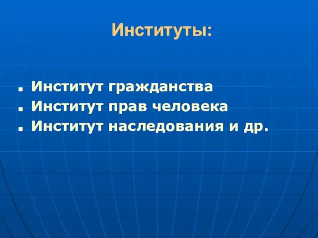 Институты: Институт гражданства Институт прав человека Институт наследования и др.