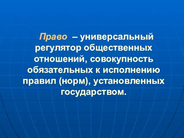 Право – универсальный регулятор общественных отношений, совокупность обязательных к исполнению правил (норм), установленных государством.