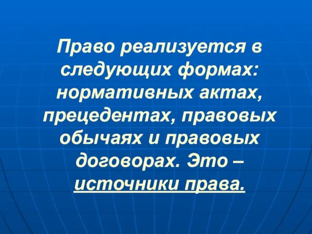 Право реализуется в следующих формах: нормативных актах, прецедентах, правовых обычаях и правовых