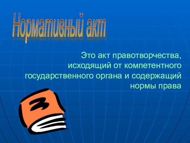 Это акт правотворчества, исходящий от компетентного государственного органа и содержащий нормы права Нормативный акт