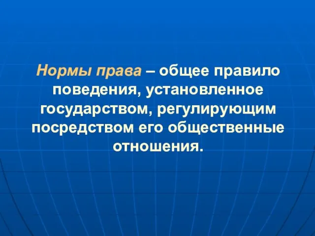 Нормы права – общее правило поведения, установленное государством, регулирующим посредством его общественные отношения.