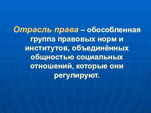 Отрасль права – обособленная группа правовых норм и институтов, объединённых общностью социальных отношений, которые они регулируют.