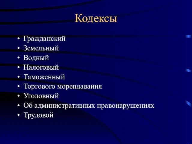 Кодексы Гражданский Земельный Водный Налоговый Таможенный Торгового мореплавания Уголовный Об административных правонарушениях Трудовой