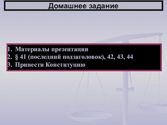 Домашнее задание Материалы презентации § 41 (последний подзаголовок), 42, 43, 44 Принести Конституцию