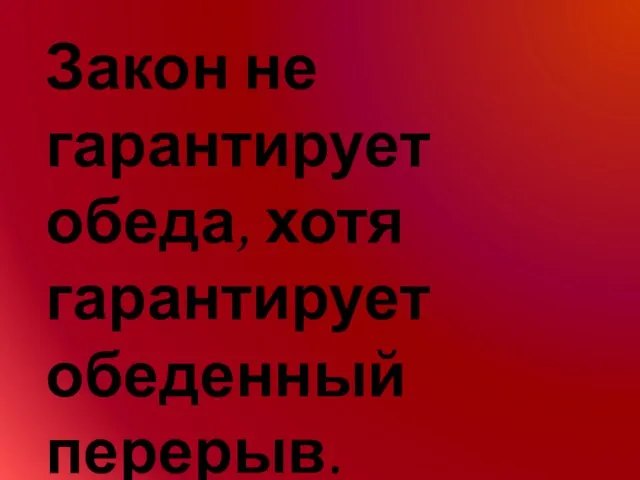 Закон не гарантирует обеда, хотя гарантирует обеденный перерыв. Брудзиньский Веслав