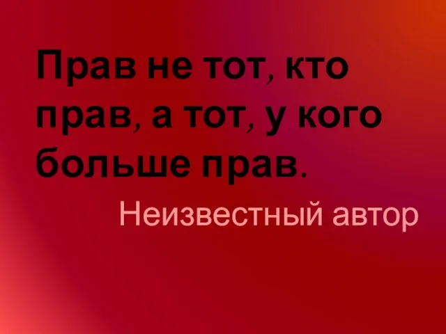 Прав не тот, кто прав, а тот, у кого больше прав. Неизвестный автор